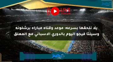 يلا نلحقها بسرعة: موعد وقناة مباراة برشلونة وسيلتا فيجو اليوم بالدوري الإسباني مع المعلق